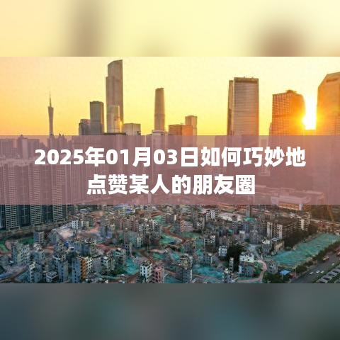 点赞朋友圈技巧，如何巧妙点赞他人朋友圈动态