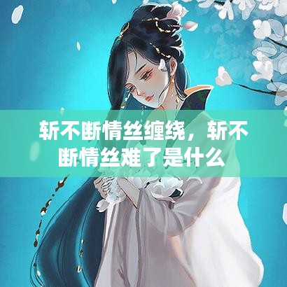 斩不断情丝缠绕，斩不断情丝难了是什么 