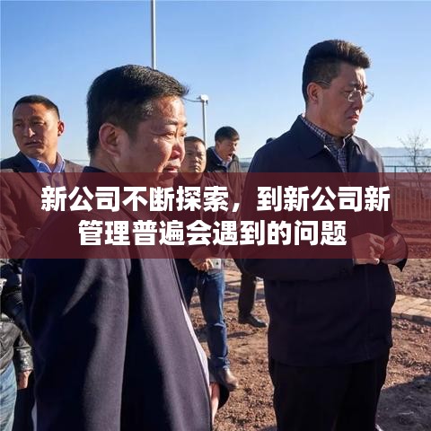 新公司不断探索，到新公司新管理普遍会遇到的问题 