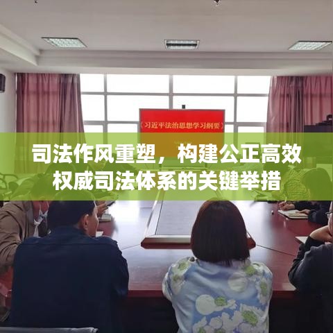司法作风重塑，构建公正高效权威司法体系的关键举措
