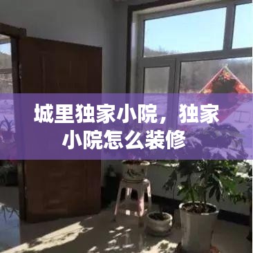 城里独家小院，独家小院怎么装修 