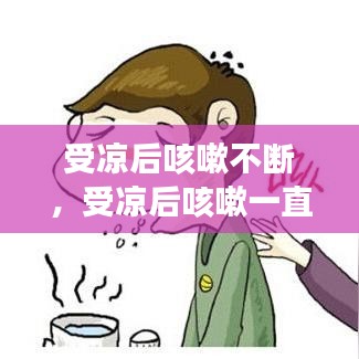 受凉后咳嗽不断，受凉后咳嗽一直不好是什么原因 