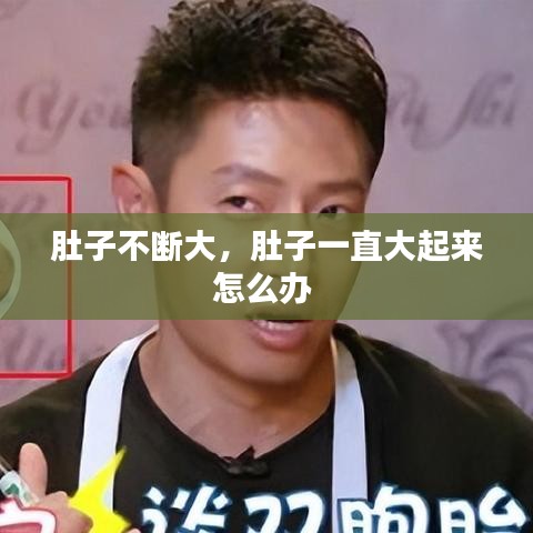 肚子不断大，肚子一直大起来怎么办 