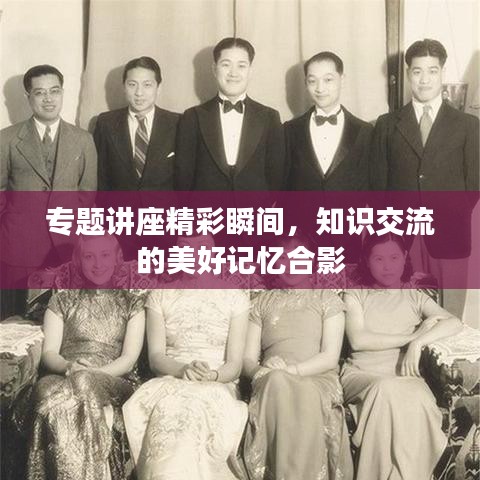 专题讲座精彩瞬间，知识交流的美好记忆合影