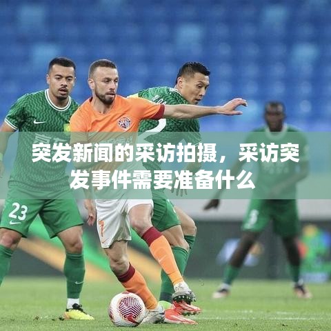 突发新闻的采访拍摄，采访突发事件需要准备什么 