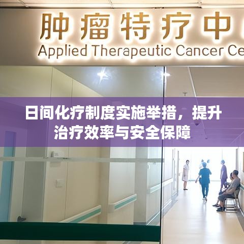 日间化疗制度实施举措，提升治疗效率与安全保障
