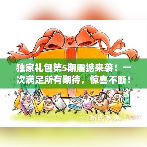 独家礼包第5期震撼来袭！一次满足所有期待，惊喜不断！