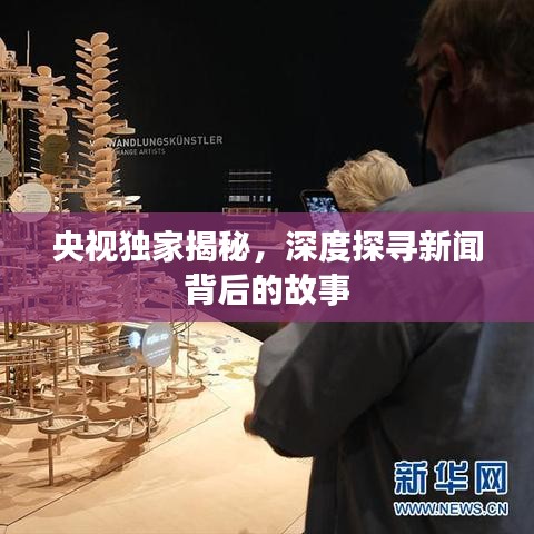 央视独家揭秘，深度探寻新闻背后的故事
