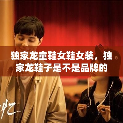 独家龙童鞋女鞋女装，独家龙鞋子是不是品牌的 