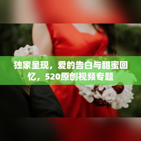 独家呈现，爱的告白与甜蜜回忆，520原创视频专题