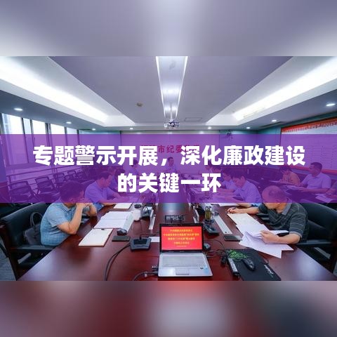 专题警示开展，深化廉政建设的关键一环
