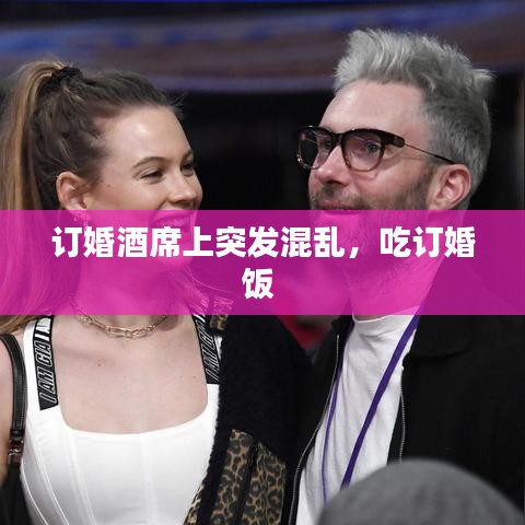 订婚酒席上突发混乱，吃订婚饭 