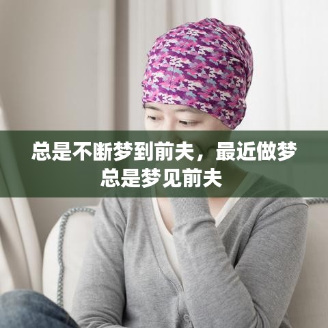 总是不断梦到前夫，最近做梦总是梦见前夫 