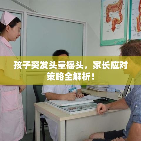 孩子突发头晕摇头，家长应对策略全解析！