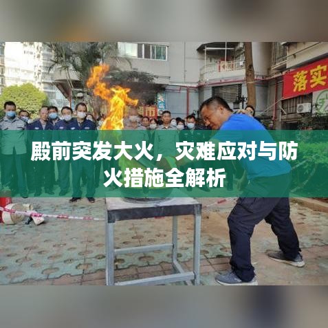 殿前突发大火，灾难应对与防火措施全解析