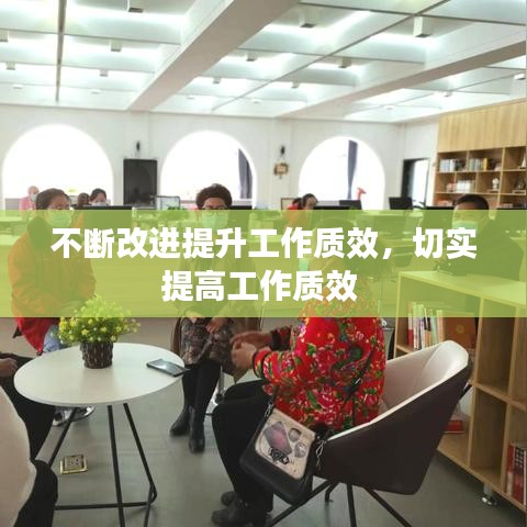 不断改进提升工作质效，切实提高工作质效 