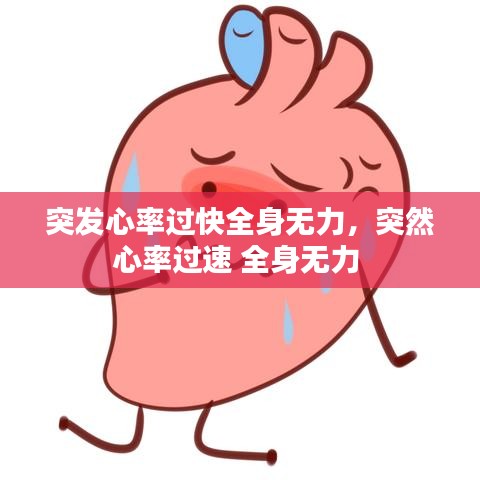 突发心率过快全身无力，突然心率过速 全身无力 