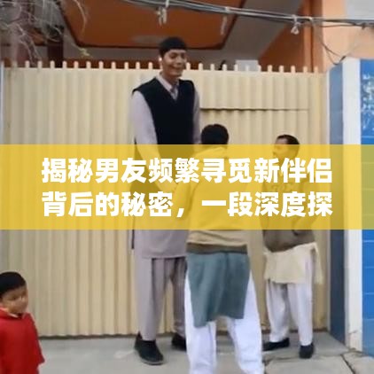 揭秘男友频繁寻觅新伴侣背后的秘密，一段深度探讨的真相