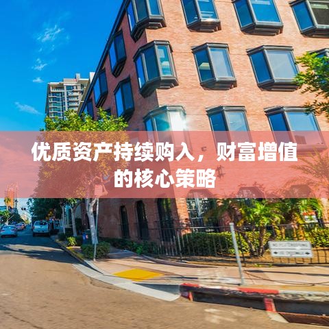 优质资产持续购入，财富增值的核心策略