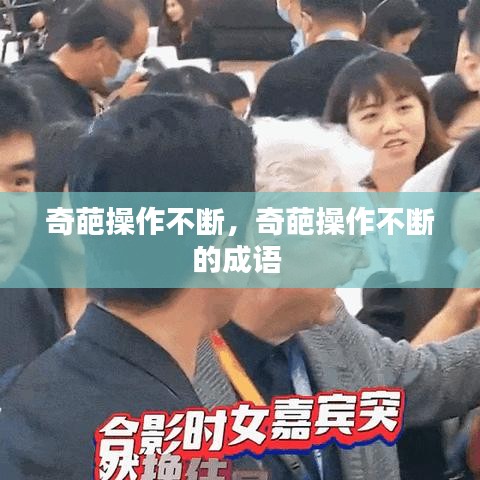 奇葩操作不断，奇葩操作不断的成语 