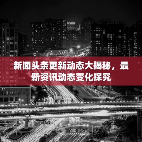 新闻头条更新动态大揭秘，最新资讯动态变化探究
