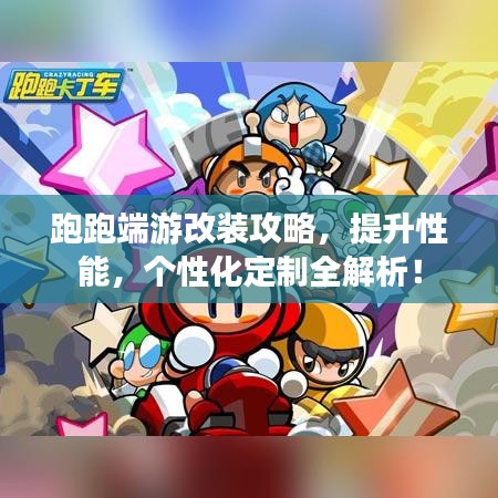 跑跑端游改装攻略，提升性能，个性化定制全解析！