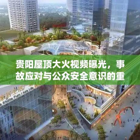 贵阳屋顶大火视频曝光，事故应对与公众安全意识的重要性