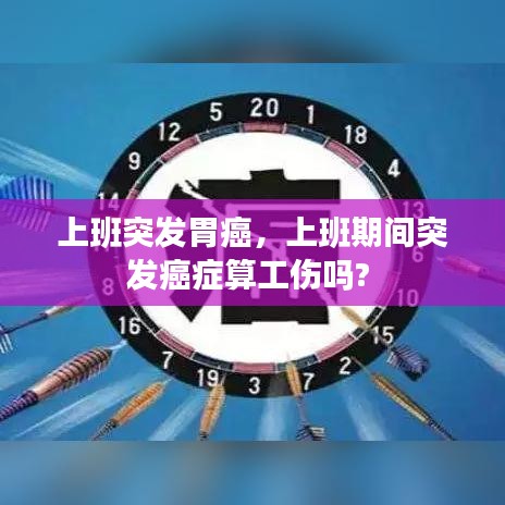 上班突发胃癌，上班期间突发癌症算工伤吗? 
