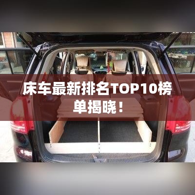 床车最新排名TOP10榜单揭晓！