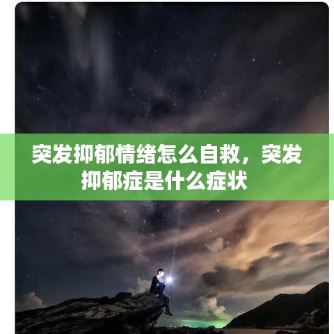 突发抑郁情绪怎么自救，突发抑郁症是什么症状 