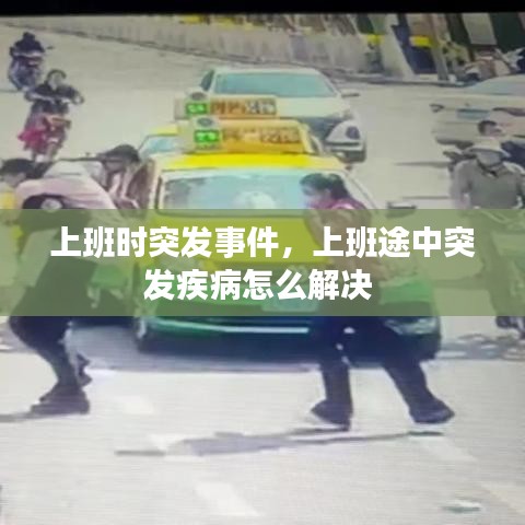 上班时突发事件，上班途中突发疾病怎么解决 