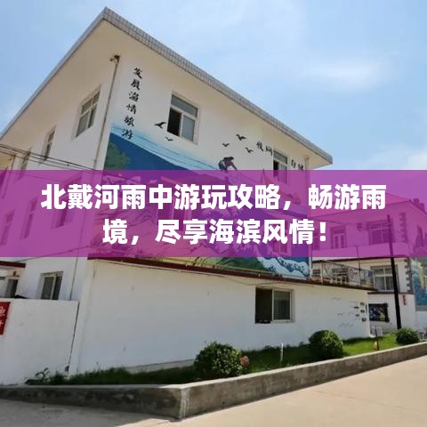 北戴河雨中游玩攻略，畅游雨境，尽享海滨风情！