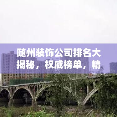 随州装饰公司排名大揭秘，权威榜单，精选优质装饰公司！