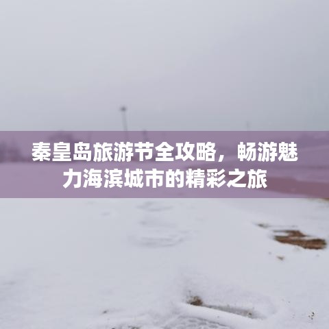 秦皇岛旅游节全攻略，畅游魅力海滨城市的精彩之旅