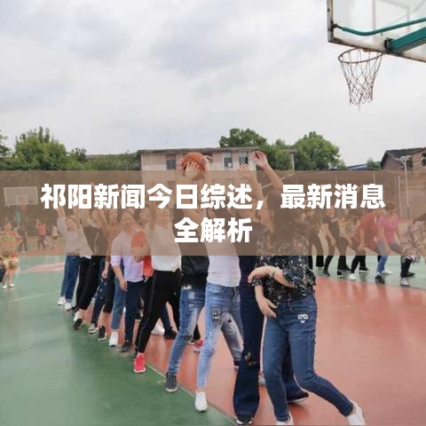 祁阳新闻今日综述，最新消息全解析