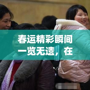 春运精彩瞬间一览无遗，在线观看最新素材视频，感受归家的热闹与感动