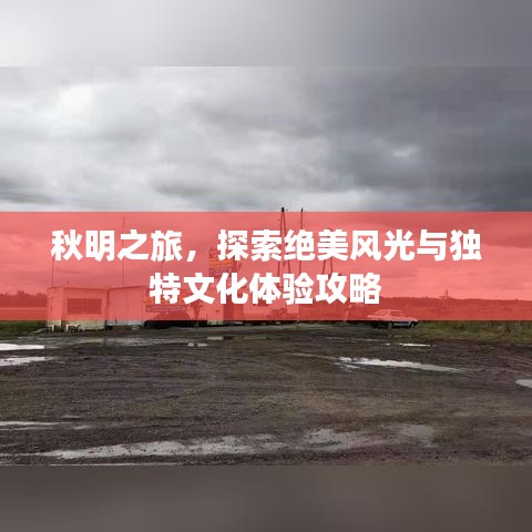 秋明之旅，探索绝美风光与独特文化体验攻略