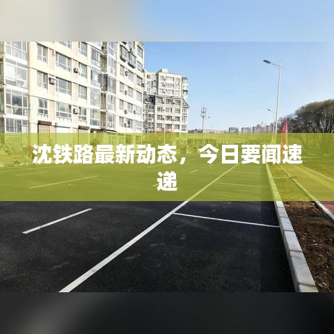 沈铁路最新动态，今日要闻速递