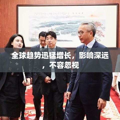 全球趋势迅猛增长，影响深远，不容忽视