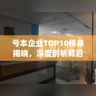 亏本企业TOP10榜单揭晓，深度剖析背后的原因与应对良方