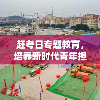 赶考日专题教育，培养新时代青年担当与责任，塑造未来领军力量