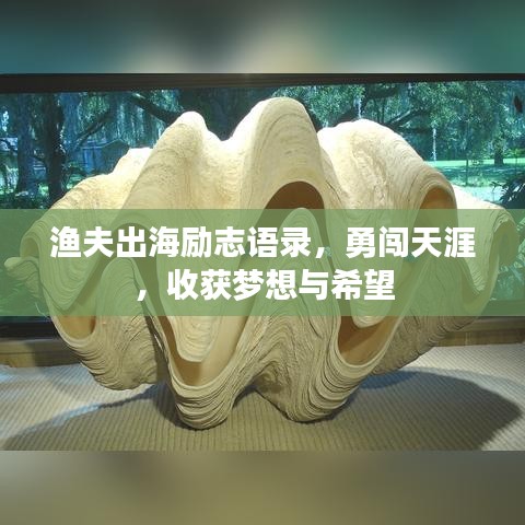 渔夫出海励志语录，勇闯天涯，收获梦想与希望