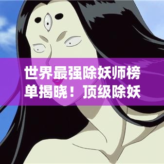 世界最强除妖师榜单揭晓！顶级除妖师排名大揭秘！