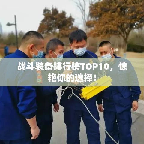 战斗装备排行榜TOP10，惊艳你的选择！