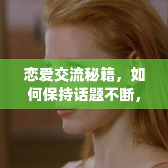 恋爱交流秘籍，如何保持话题不断，让爱情光彩熠熠
