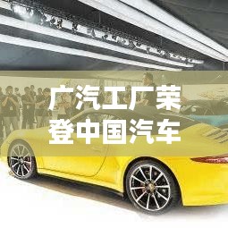 广汽工厂荣登中国汽车制造业前十，揭秘行业佼佼者！