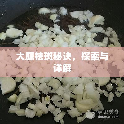 大蒜祛斑秘诀，探索与详解