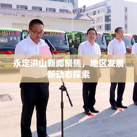 永定洪山新闻聚焦，地区发展新动态探索