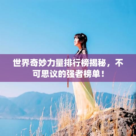 世界奇妙力量排行榜揭秘，不可思议的强者榜单！