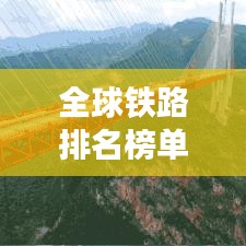 全球铁路排名榜单及概览，表格版一览无遗！